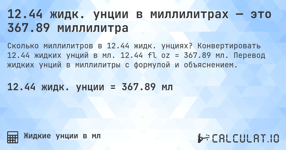 12.44 жидк. унции в миллилитрах — это 367.89 миллилитра. Конвертировать 12.44 жидких унций в мл. 12.44 fl oz = 367.89 мл. Перевод жидких унций в миллилитры с формулой и объяснением.