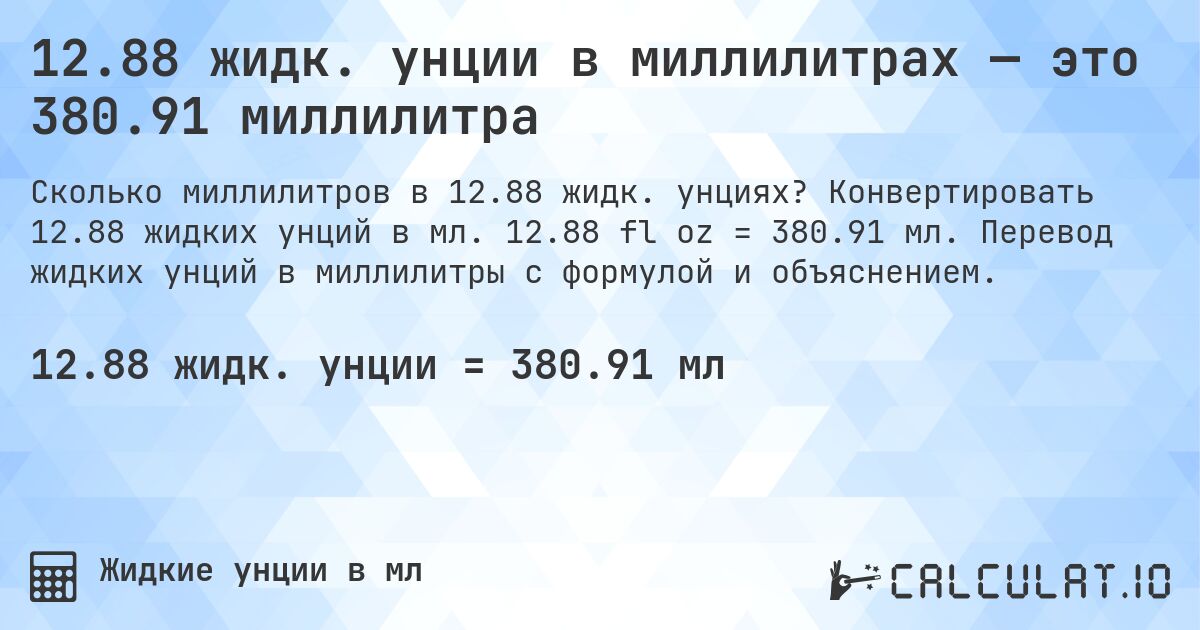 12.88 жидк. унции в миллилитрах — это 380.91 миллилитра. Конвертировать 12.88 жидких унций в мл. 12.88 fl oz = 380.91 мл. Перевод жидких унций в миллилитры с формулой и объяснением.