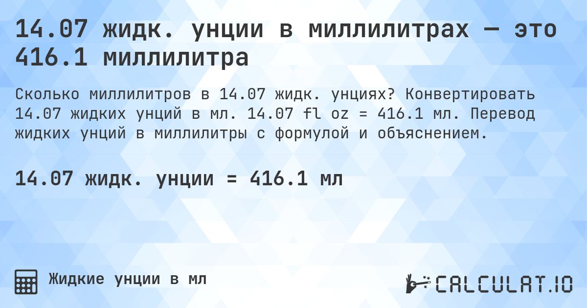 14.07 жидк. унции в миллилитрах — это 416.1 миллилитра. Конвертировать 14.07 жидких унций в мл. 14.07 fl oz = 416.1 мл. Перевод жидких унций в миллилитры с формулой и объяснением.