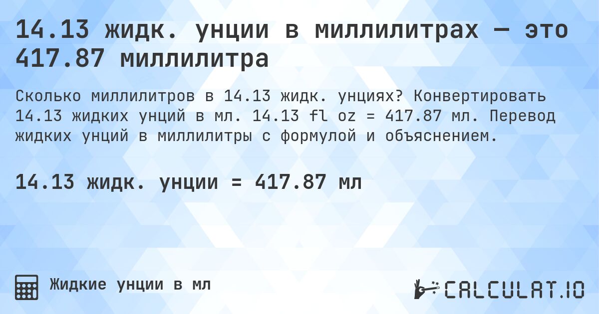 14.13 жидк. унции в миллилитрах — это 417.87 миллилитра. Конвертировать 14.13 жидких унций в мл. 14.13 fl oz = 417.87 мл. Перевод жидких унций в миллилитры с формулой и объяснением.