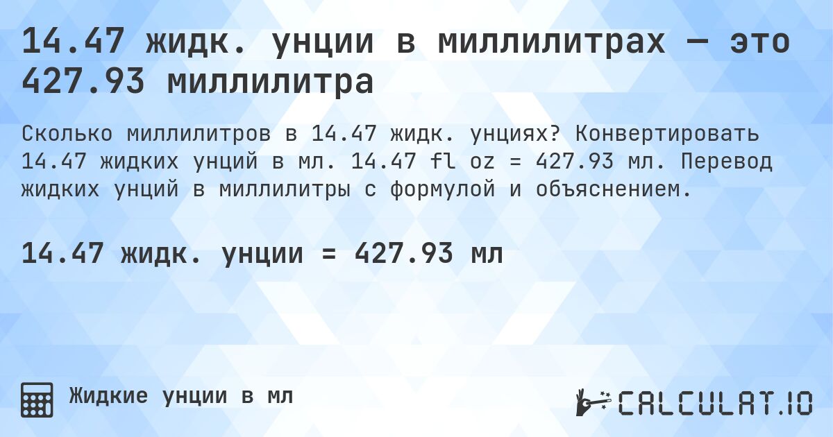 14.47 жидк. унции в миллилитрах — это 427.93 миллилитра. Конвертировать 14.47 жидких унций в мл. 14.47 fl oz = 427.93 мл. Перевод жидких унций в миллилитры с формулой и объяснением.