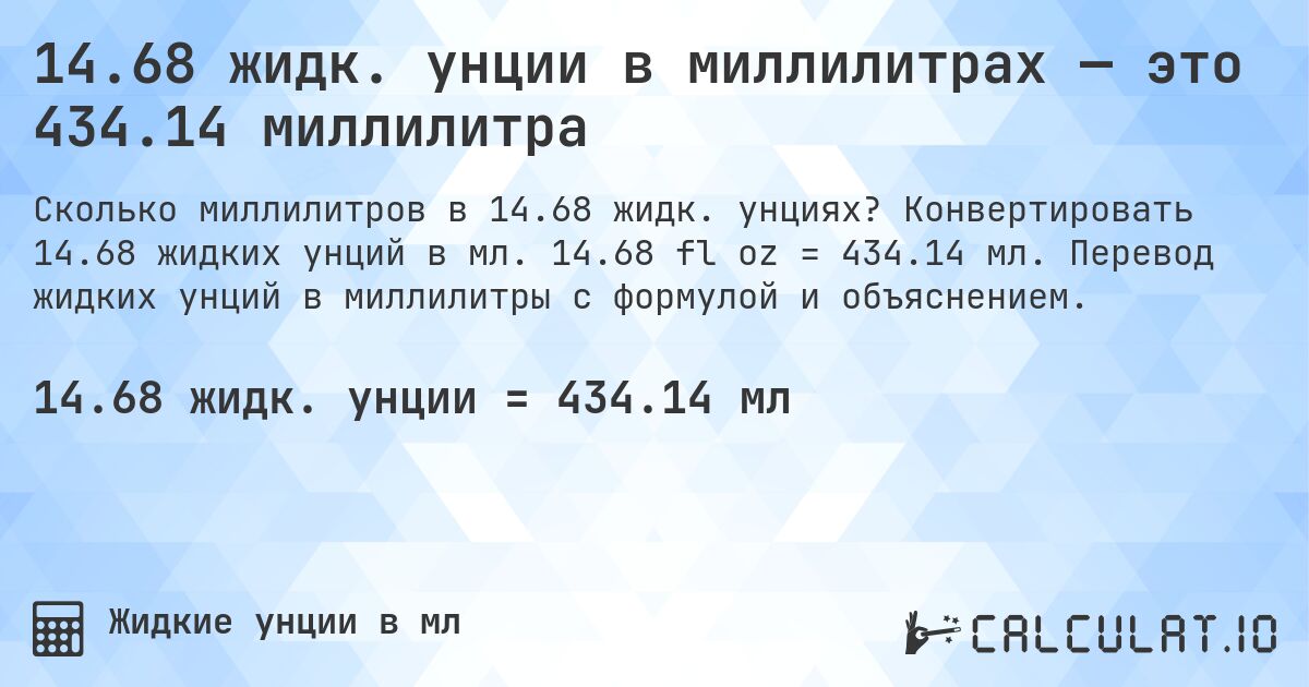 14.68 жидк. унции в миллилитрах — это 434.14 миллилитра. Конвертировать 14.68 жидких унций в мл. 14.68 fl oz = 434.14 мл. Перевод жидких унций в миллилитры с формулой и объяснением.