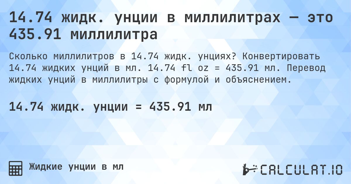 14.74 жидк. унции в миллилитрах — это 435.91 миллилитра. Конвертировать 14.74 жидких унций в мл. 14.74 fl oz = 435.91 мл. Перевод жидких унций в миллилитры с формулой и объяснением.