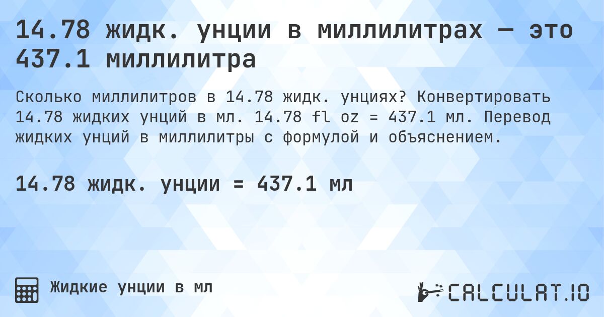 14.78 жидк. унции в миллилитрах — это 437.1 миллилитра. Конвертировать 14.78 жидких унций в мл. 14.78 fl oz = 437.1 мл. Перевод жидких унций в миллилитры с формулой и объяснением.