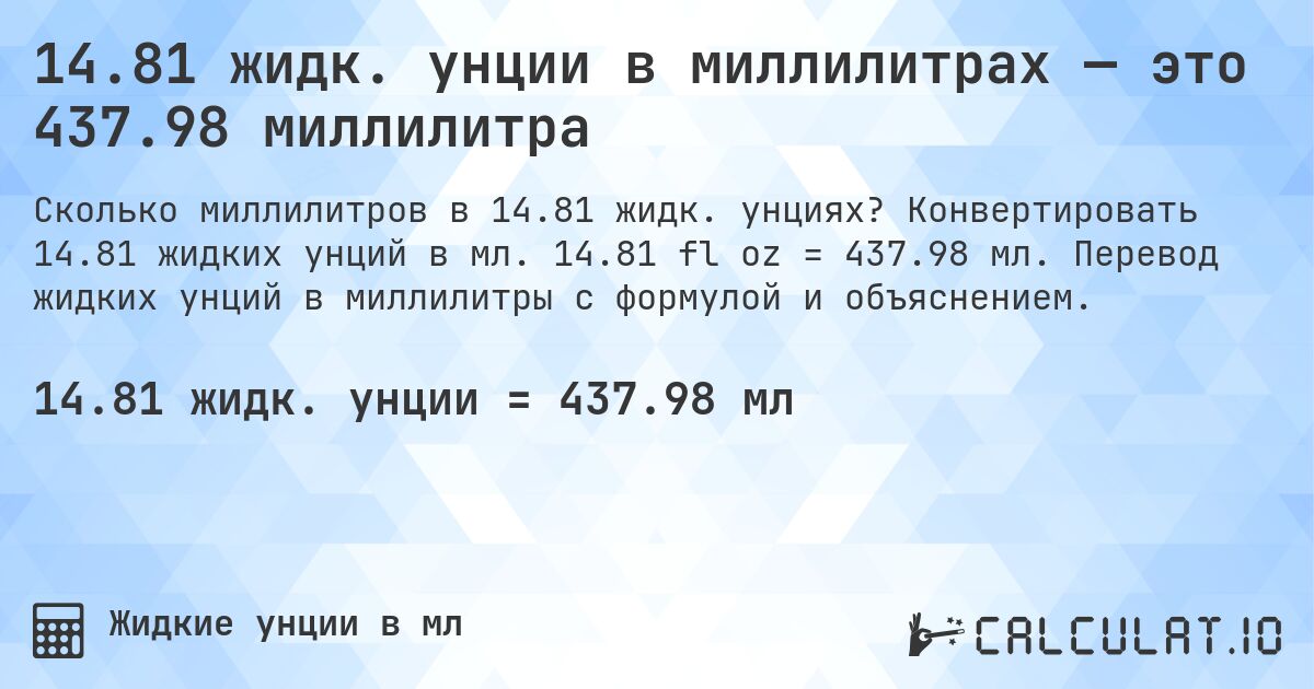 14.81 жидк. унции в миллилитрах — это 437.98 миллилитра. Конвертировать 14.81 жидких унций в мл. 14.81 fl oz = 437.98 мл. Перевод жидких унций в миллилитры с формулой и объяснением.