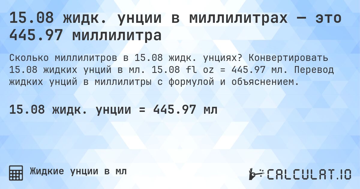 15.08 жидк. унции в миллилитрах — это 445.97 миллилитра. Конвертировать 15.08 жидких унций в мл. 15.08 fl oz = 445.97 мл. Перевод жидких унций в миллилитры с формулой и объяснением.