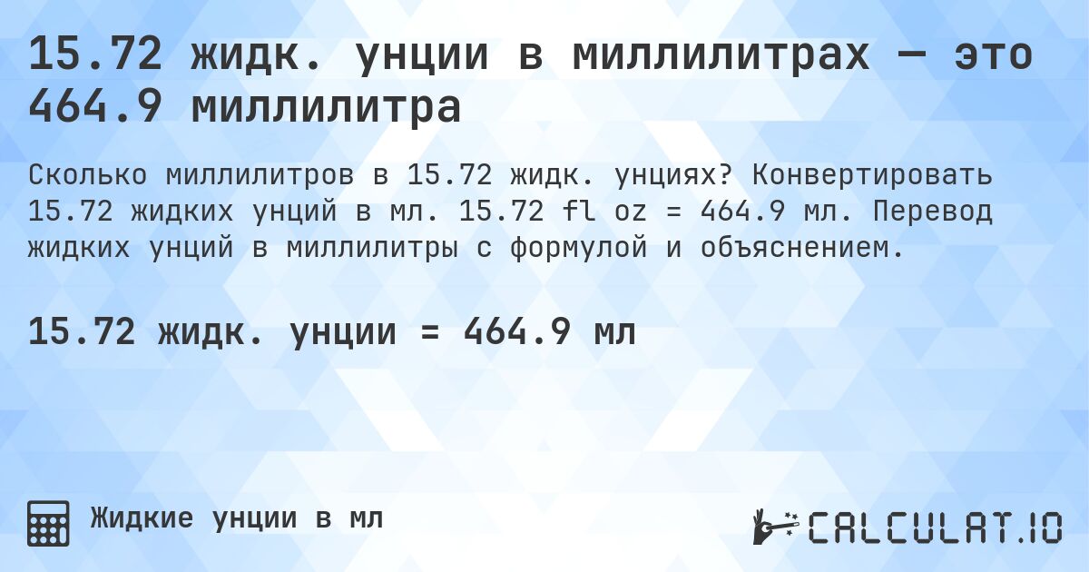 15.72 жидк. унции в миллилитрах — это 464.9 миллилитра. Конвертировать 15.72 жидких унций в мл. 15.72 fl oz = 464.9 мл. Перевод жидких унций в миллилитры с формулой и объяснением.
