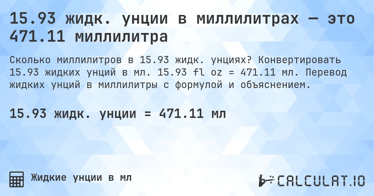 15.93 жидк. унции в миллилитрах — это 471.11 миллилитра. Конвертировать 15.93 жидких унций в мл. 15.93 fl oz = 471.11 мл. Перевод жидких унций в миллилитры с формулой и объяснением.
