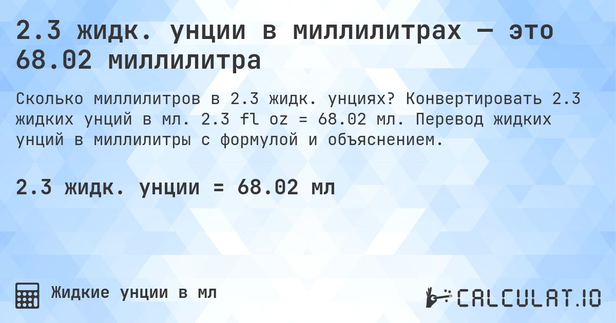 2.3 жидк. унции в миллилитрах — это 68.02 миллилитра. Конвертировать 2.3 жидких унций в мл. 2.3 fl oz = 68.02 мл. Перевод жидких унций в миллилитры с формулой и объяснением.