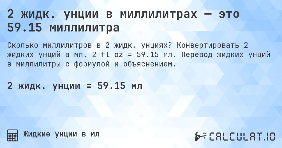 2 жидк. унции в миллилитрах — это 59.15 миллилитра. Конвертировать 2 жидких унций в мл. 2 fl oz = 59.15 мл. Перевод жидких унций в миллилитры с формулой и объяснением.