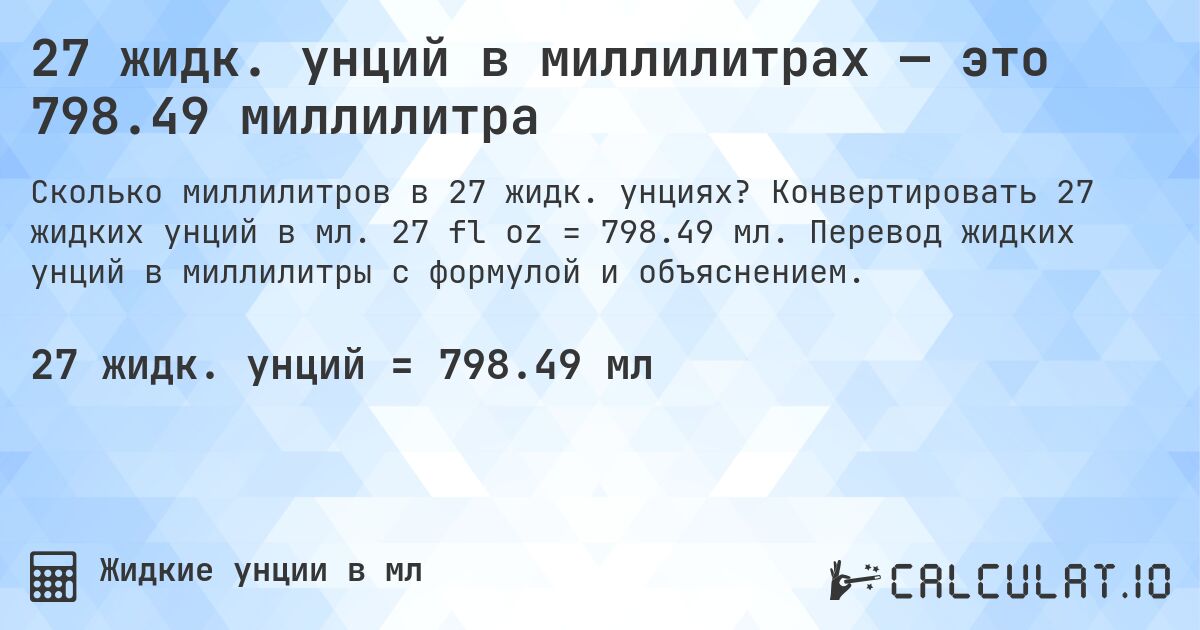 27 жидк. унций в миллилитрах — это 798.49 миллилитра. Конвертировать 27 жидких унций в мл. 27 fl oz = 798.49 мл. Перевод жидких унций в миллилитры с формулой и объяснением.