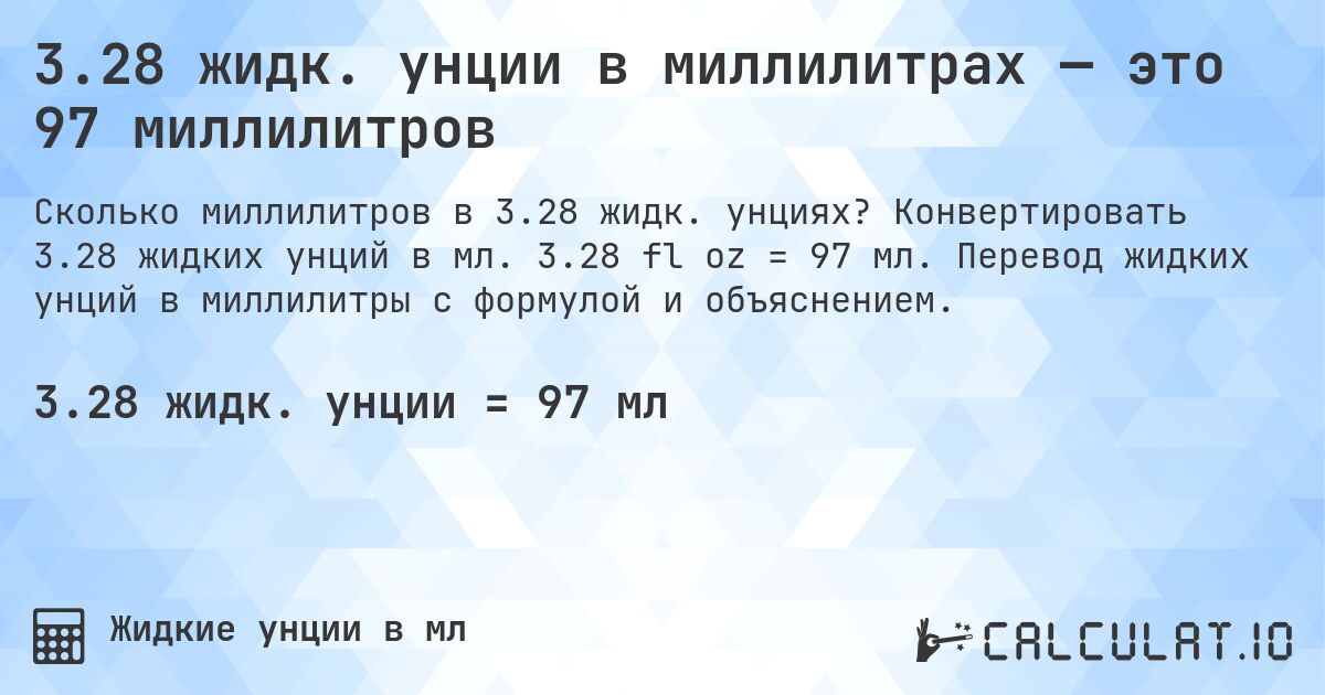 3.28 жидк. унции в миллилитрах — это 97 миллилитров. Конвертировать 3.28 жидких унций в мл. 3.28 fl oz = 97 мл. Перевод жидких унций в миллилитры с формулой и объяснением.