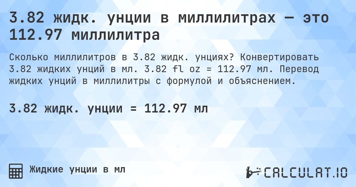 3.82 жидк. унции в миллилитрах — это 112.97 миллилитра. Конвертировать 3.82 жидких унций в мл. 3.82 fl oz = 112.97 мл. Перевод жидких унций в миллилитры с формулой и объяснением.