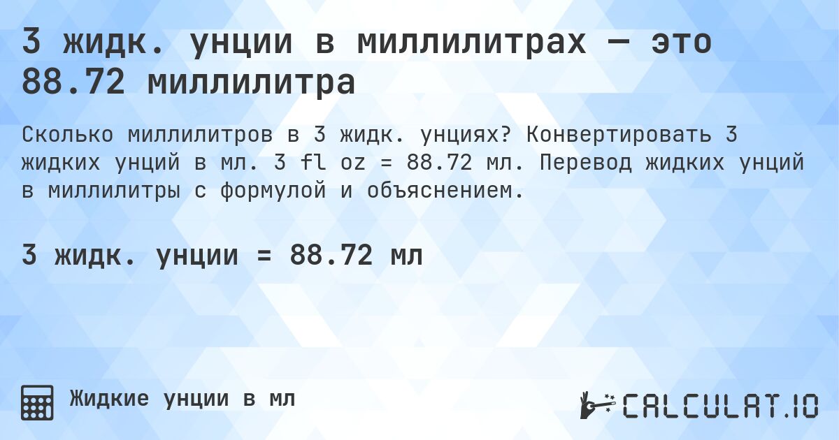 3 жидк. унции в миллилитрах — это 88.72 миллилитра. Конвертировать 3 жидких унций в мл. 3 fl oz = 88.72 мл. Перевод жидких унций в миллилитры с формулой и объяснением.