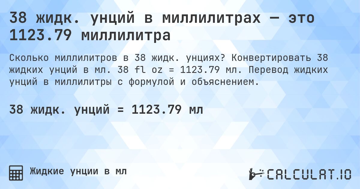 38 жидк. унций в миллилитрах — это 1123.79 миллилитра. Конвертировать 38 жидких унций в мл. 38 fl oz = 1123.79 мл. Перевод жидких унций в миллилитры с формулой и объяснением.