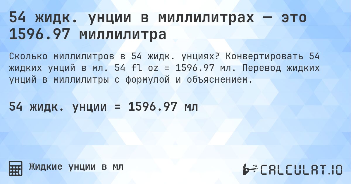 54 жидк. унции в миллилитрах — это 1596.97 миллилитра. Конвертировать 54 жидких унций в мл. 54 fl oz = 1596.97 мл. Перевод жидких унций в миллилитры с формулой и объяснением.