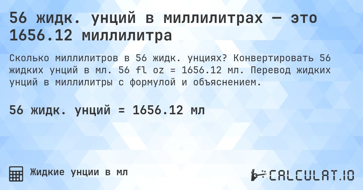 56 жидк. унций в миллилитрах — это 1656.12 миллилитра. Конвертировать 56 жидких унций в мл. 56 fl oz = 1656.12 мл. Перевод жидких унций в миллилитры с формулой и объяснением.
