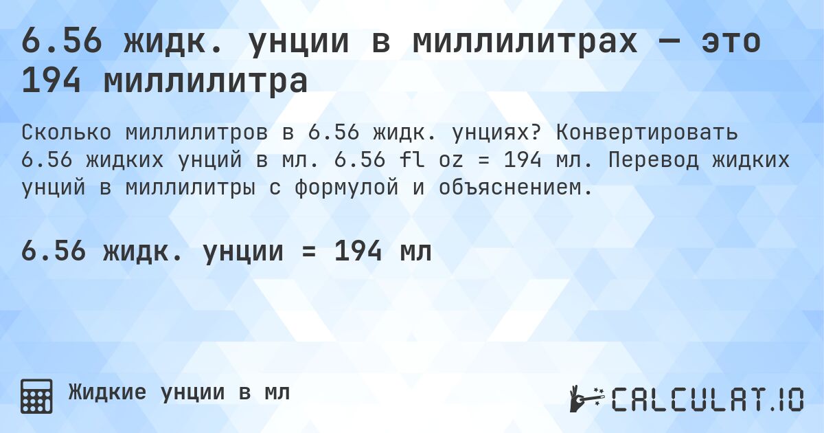 6.56 жидк. унции в миллилитрах — это 194 миллилитра. Конвертировать 6.56 жидких унций в мл. 6.56 fl oz = 194 мл. Перевод жидких унций в миллилитры с формулой и объяснением.