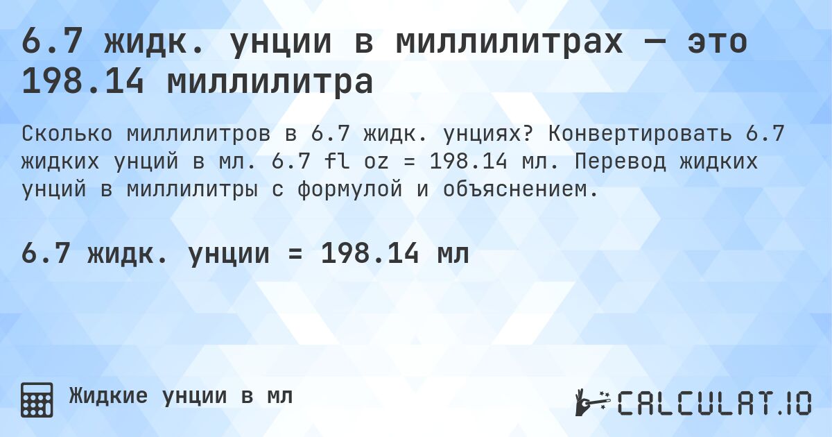 6.7 жидк. унции в миллилитрах — это 198.14 миллилитра. Конвертировать 6.7 жидких унций в мл. 6.7 fl oz = 198.14 мл. Перевод жидких унций в миллилитры с формулой и объяснением.