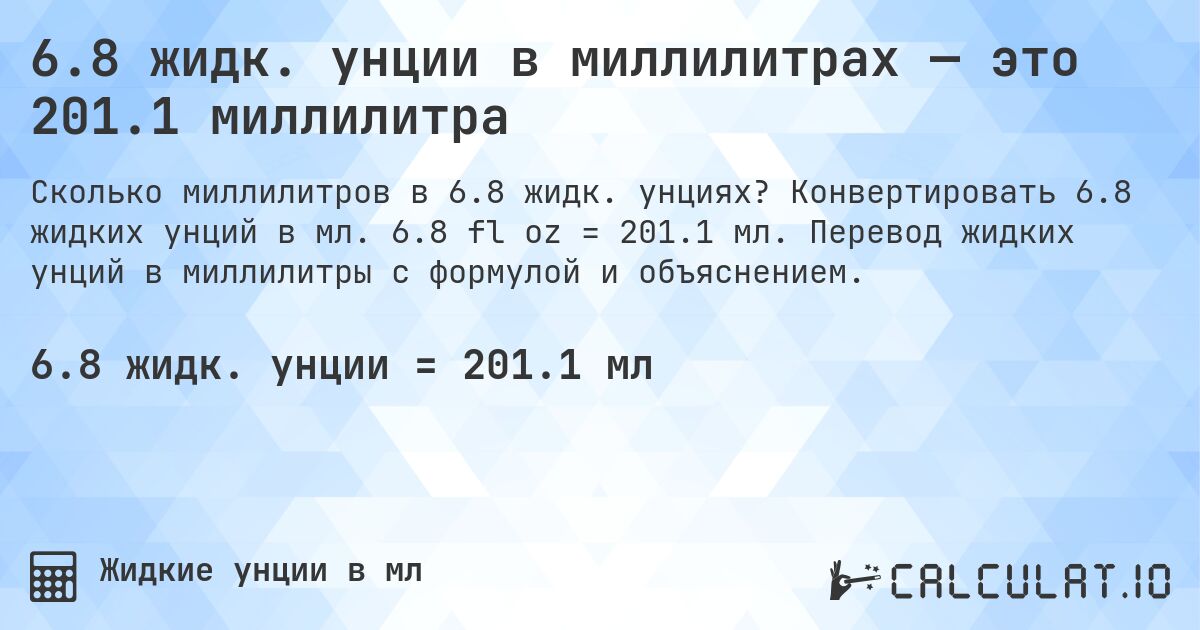 6.8 жидк. унции в миллилитрах — это 201.1 миллилитра. Конвертировать 6.8 жидких унций в мл. 6.8 fl oz = 201.1 мл. Перевод жидких унций в миллилитры с формулой и объяснением.
