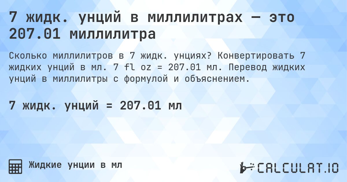 7 жидк. унций в миллилитрах — это 207.01 миллилитра. Конвертировать 7 жидких унций в мл. 7 fl oz = 207.01 мл. Перевод жидких унций в миллилитры с формулой и объяснением.