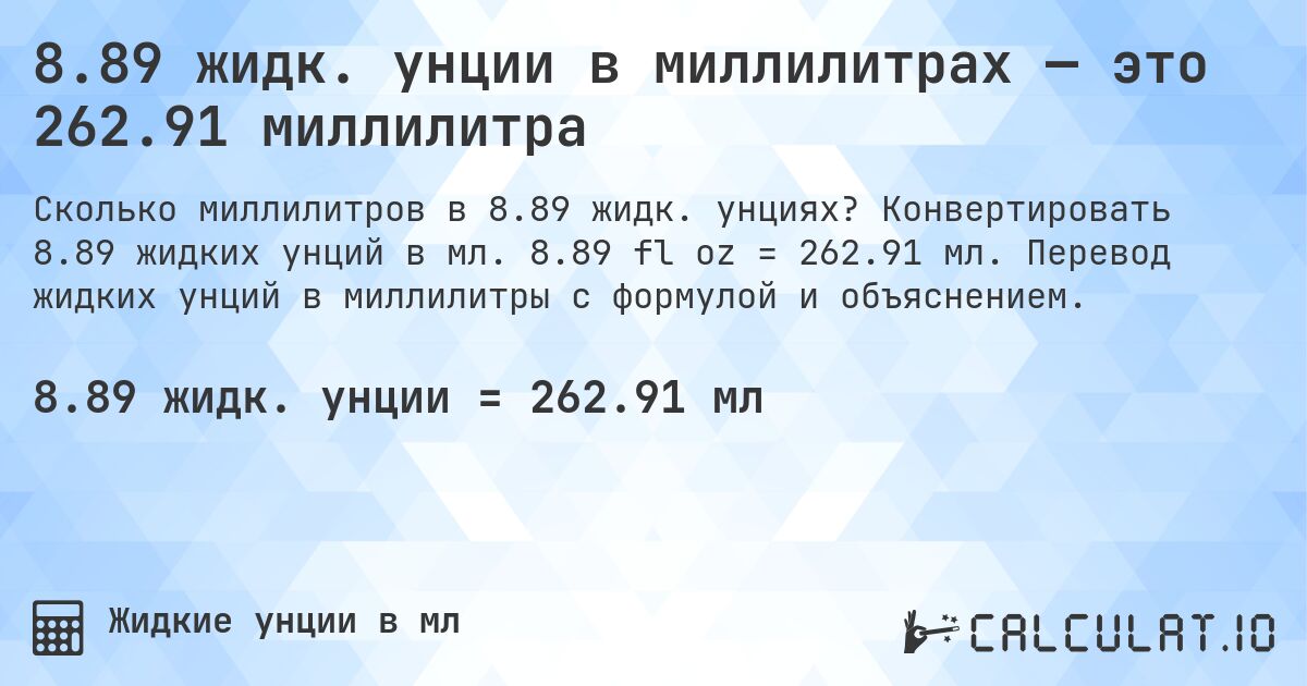 8.89 жидк. унции в миллилитрах — это 262.91 миллилитра. Конвертировать 8.89 жидких унций в мл. 8.89 fl oz = 262.91 мл. Перевод жидких унций в миллилитры с формулой и объяснением.