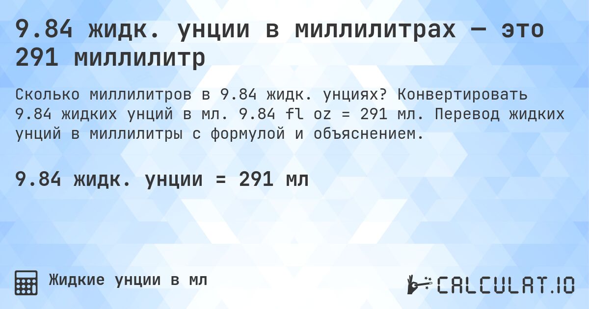 9.84 жидк. унции в миллилитрах — это 291 миллилитр. Конвертировать 9.84 жидких унций в мл. 9.84 fl oz = 291 мл. Перевод жидких унций в миллилитры с формулой и объяснением.