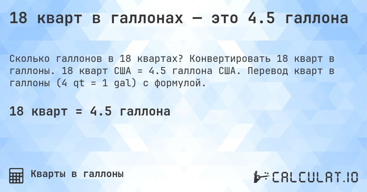 18 кварт в галлонах — это 4.5 галлона. Конвертировать 18 кварт в галлоны. 18 кварт США = 4.5 галлона США. Перевод кварт в галлоны (4 qt = 1 gal) с формулой.