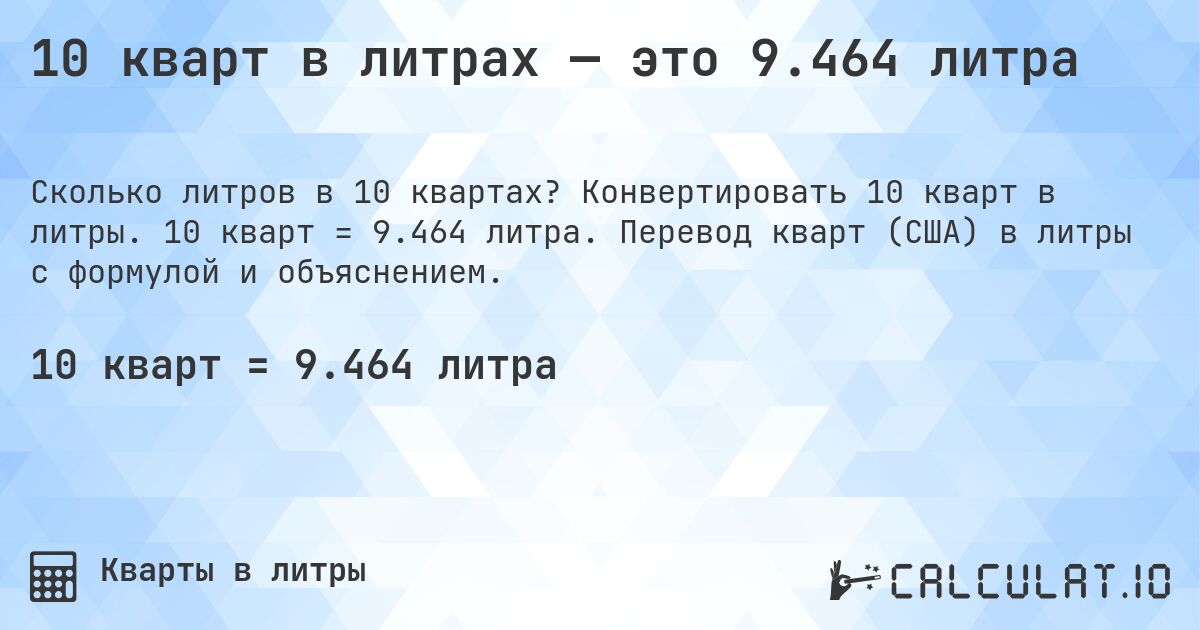 10 кварт в литрах — это 9.464 литра. Конвертировать 10 кварт в литры. 10 кварт = 9.464 литра. Перевод кварт (США) в литры с формулой и объяснением.