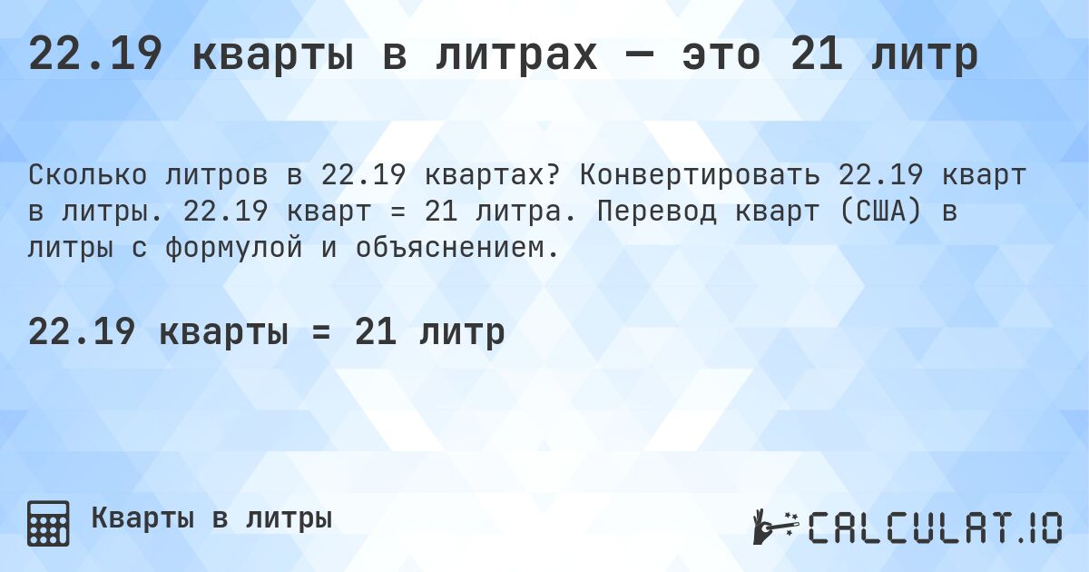 22.19 кварты в литрах — это 21 литр. Конвертировать 22.19 кварт в литры. 22.19 кварт = 21 литра. Перевод кварт (США) в литры с формулой и объяснением.