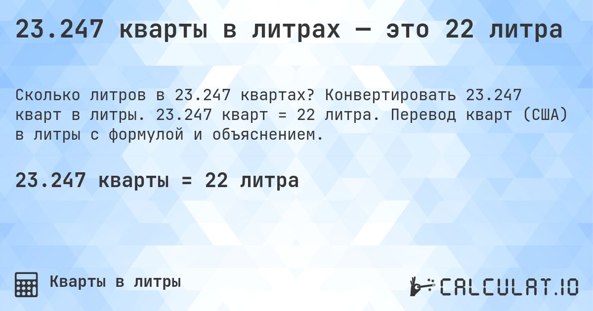 23.247 кварты в литрах — это 22 литра. Конвертировать 23.247 кварт в литры. 23.247 кварт = 22 литра. Перевод кварт (США) в литры с формулой и объяснением.