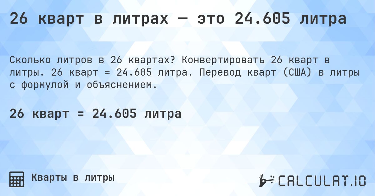 26 кварт в литрах — это 24.605 литра. Конвертировать 26 кварт в литры. 26 кварт = 24.605 литра. Перевод кварт (США) в литры с формулой и объяснением.