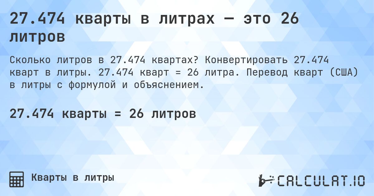 27.474 кварты в литрах — это 26 литров. Конвертировать 27.474 кварт в литры. 27.474 кварт = 26 литра. Перевод кварт (США) в литры с формулой и объяснением.