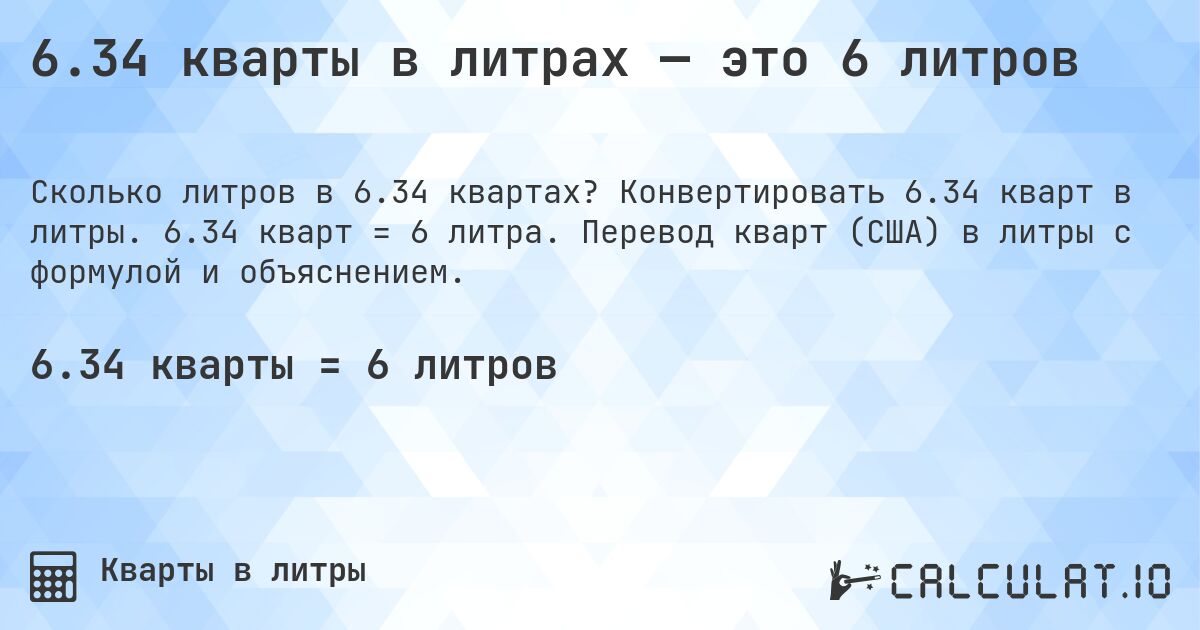 6.34 кварты в литрах — это 6 литров. Конвертировать 6.34 кварт в литры. 6.34 кварт = 6 литра. Перевод кварт (США) в литры с формулой и объяснением.