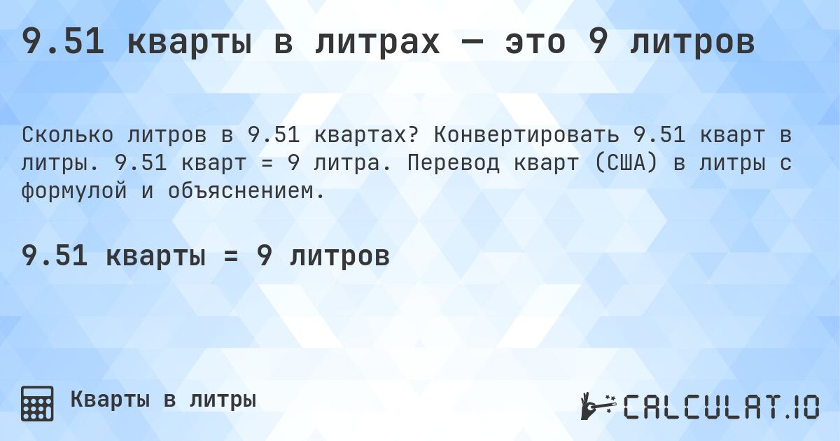 9.51 кварты в литрах — это 9 литров. Конвертировать 9.51 кварт в литры. 9.51 кварт = 9 литра. Перевод кварт (США) в литры с формулой и объяснением.