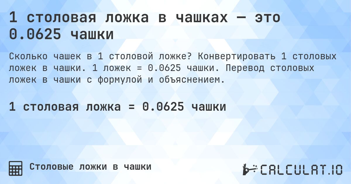 1 столовая ложка в чашках — это 0.0625 чашки. Конвертировать 1 столовых ложек в чашки. 1 ложек = 0.0625 чашки. Перевод столовых ложек в чашки с формулой и объяснением.