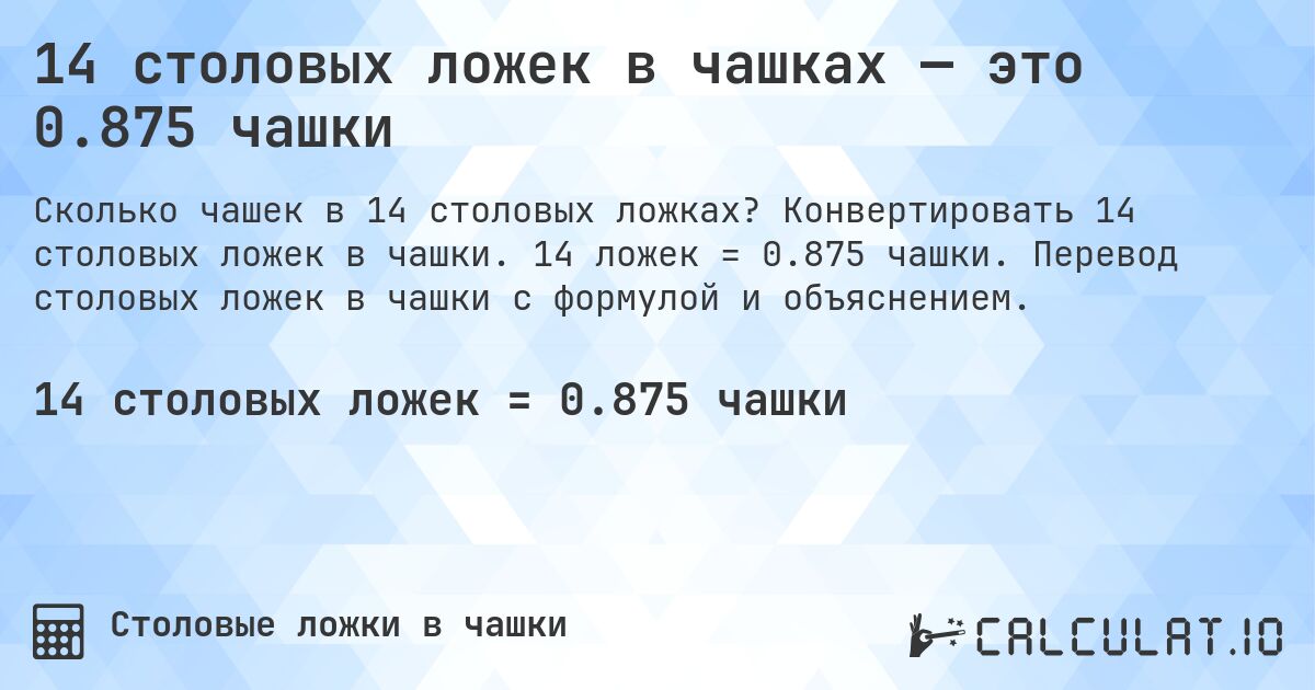 14 столовых ложек в чашках — это 0.875 чашки. Конвертировать 14 столовых ложек в чашки. 14 ложек = 0.875 чашки. Перевод столовых ложек в чашки с формулой и объяснением.