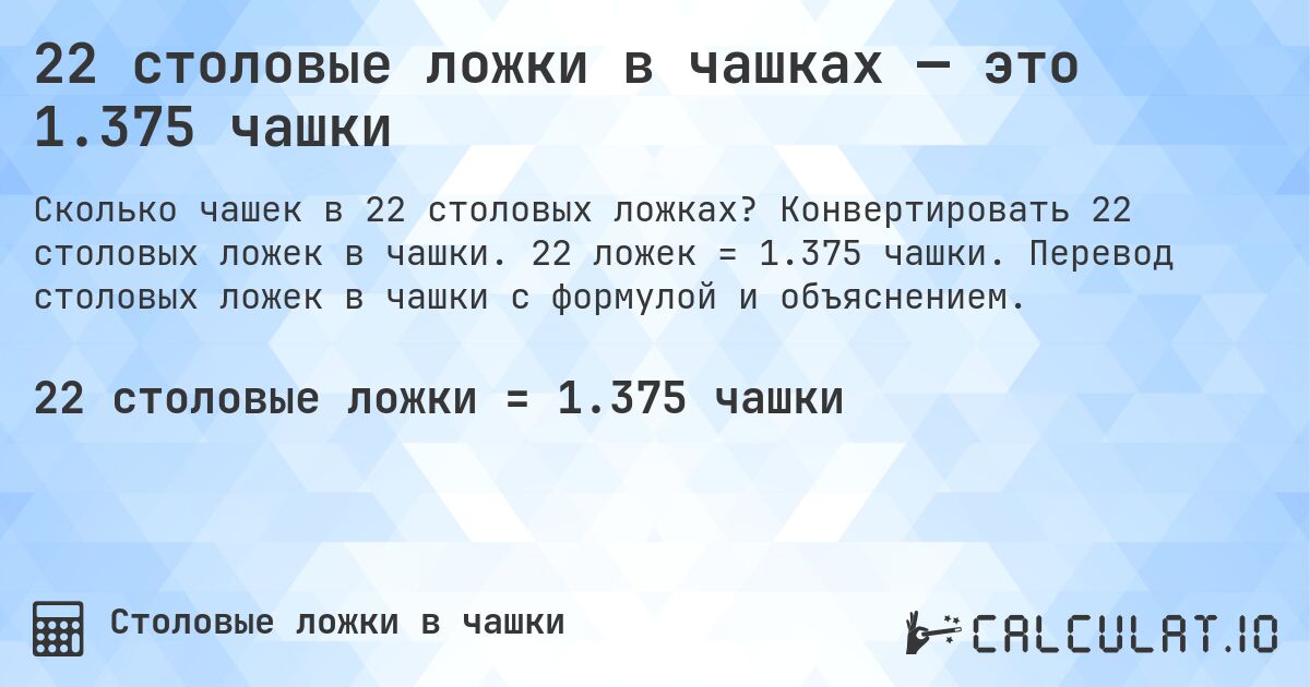 22 столовые ложки в чашках — это 1.375 чашки. Конвертировать 22 столовых ложек в чашки. 22 ложек = 1.375 чашки. Перевод столовых ложек в чашки с формулой и объяснением.