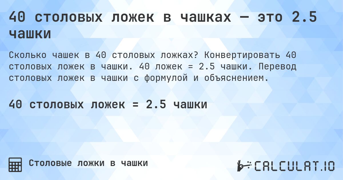 40 столовых ложек в чашках — это 2.5 чашки. Конвертировать 40 столовых ложек в чашки. 40 ложек = 2.5 чашки. Перевод столовых ложек в чашки с формулой и объяснением.