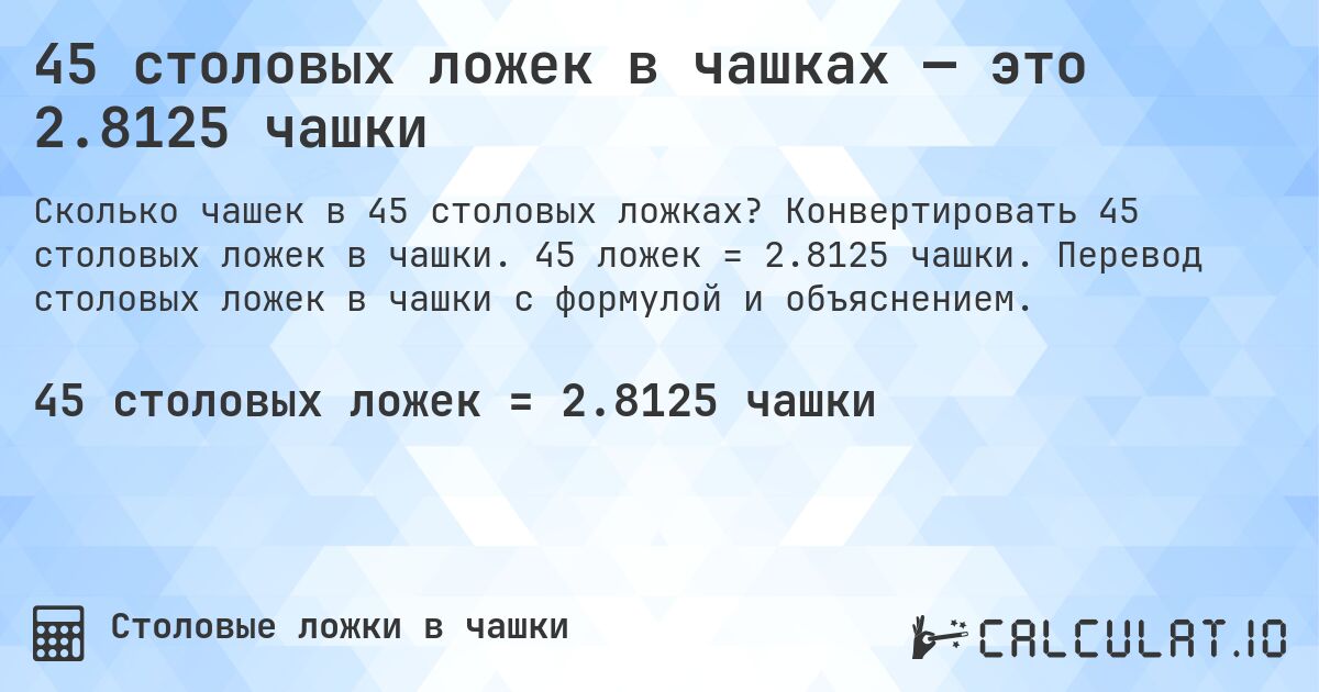 45 столовых ложек в чашках — это 2.8125 чашки. Конвертировать 45 столовых ложек в чашки. 45 ложек = 2.8125 чашки. Перевод столовых ложек в чашки с формулой и объяснением.
