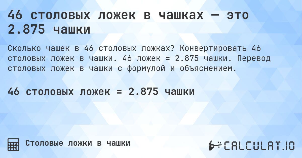 46 столовых ложек в чашках — это 2.875 чашки. Конвертировать 46 столовых ложек в чашки. 46 ложек = 2.875 чашки. Перевод столовых ложек в чашки с формулой и объяснением.