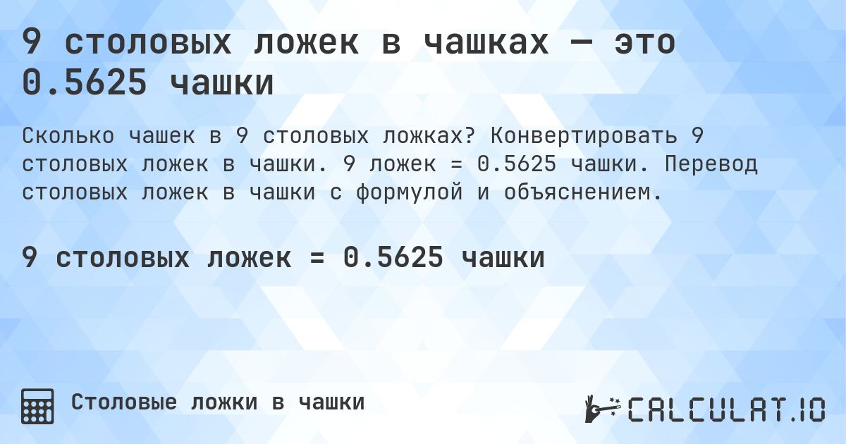 9 столовых ложек в чашках — это 0.5625 чашки. Конвертировать 9 столовых ложек в чашки. 9 ложек = 0.5625 чашки. Перевод столовых ложек в чашки с формулой и объяснением.