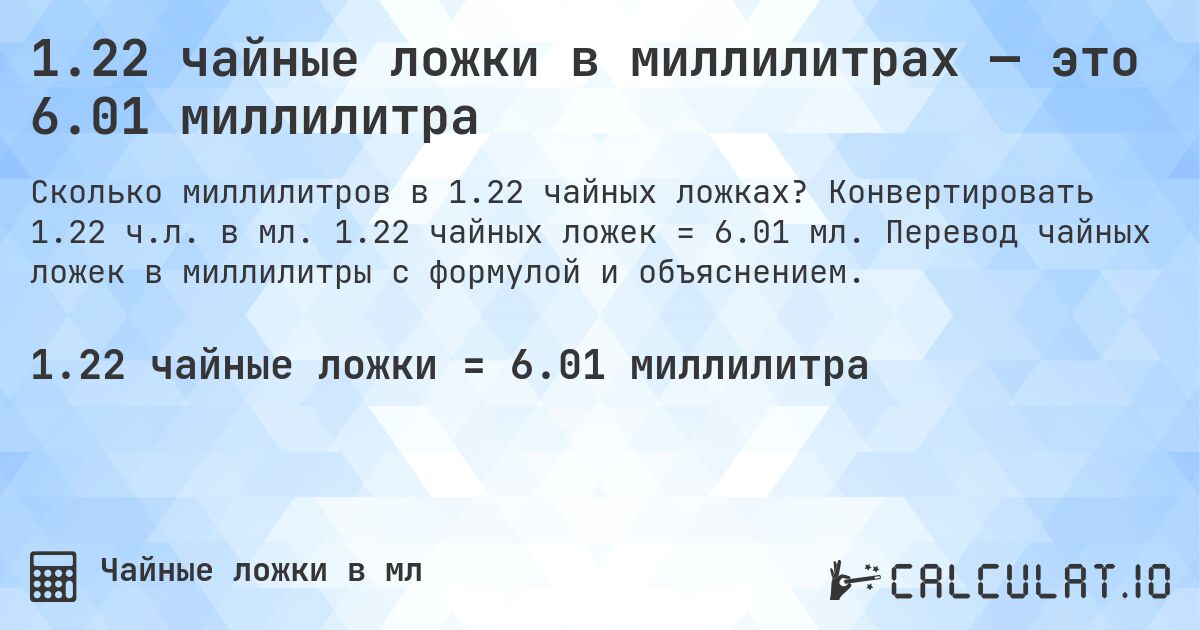 1.22 чайные ложки в миллилитрах — это 6.01 миллилитра. Конвертировать 1.22 ч.л. в мл. 1.22 чайных ложек = 6.01 мл. Перевод чайных ложек в миллилитры с формулой и объяснением.