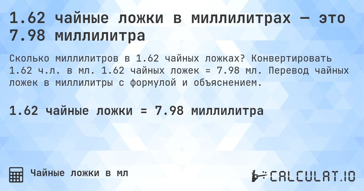 1.62 чайные ложки в миллилитрах — это 7.98 миллилитра. Конвертировать 1.62 ч.л. в мл. 1.62 чайных ложек = 7.98 мл. Перевод чайных ложек в миллилитры с формулой и объяснением.