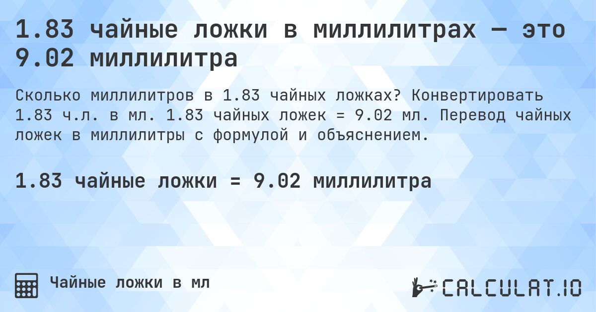 1.83 чайные ложки в миллилитрах — это 9.02 миллилитра. Конвертировать 1.83 ч.л. в мл. 1.83 чайных ложек = 9.02 мл. Перевод чайных ложек в миллилитры с формулой и объяснением.