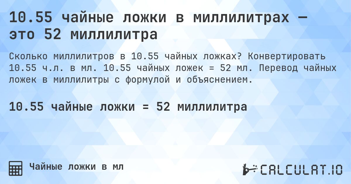 10.55 чайные ложки в миллилитрах — это 52 миллилитра. Конвертировать 10.55 ч.л. в мл. 10.55 чайных ложек = 52 мл. Перевод чайных ложек в миллилитры с формулой и объяснением.