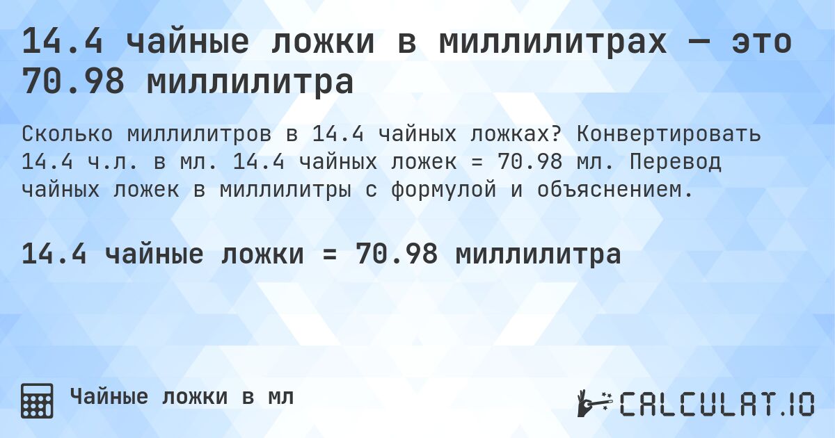 14.4 чайные ложки в миллилитрах — это 70.98 миллилитра. Конвертировать 14.4 ч.л. в мл. 14.4 чайных ложек = 70.98 мл. Перевод чайных ложек в миллилитры с формулой и объяснением.
