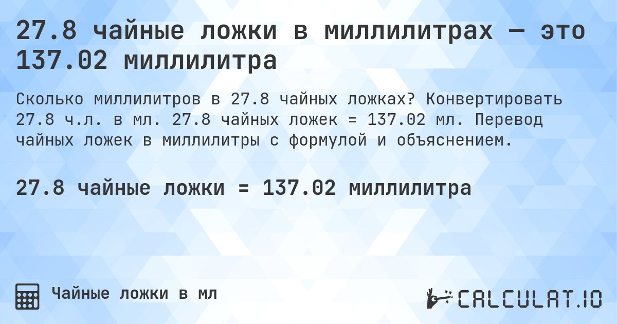 27.8 чайные ложки в миллилитрах — это 137.02 миллилитра. Конвертировать 27.8 ч.л. в мл. 27.8 чайных ложек = 137.02 мл. Перевод чайных ложек в миллилитры с формулой и объяснением.