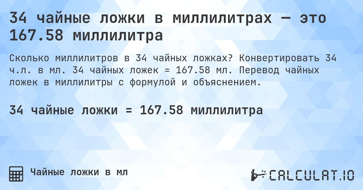 34 чайные ложки в миллилитрах — это 167.58 миллилитра. Конвертировать 34 ч.л. в мл. 34 чайных ложек = 167.58 мл. Перевод чайных ложек в миллилитры с формулой и объяснением.