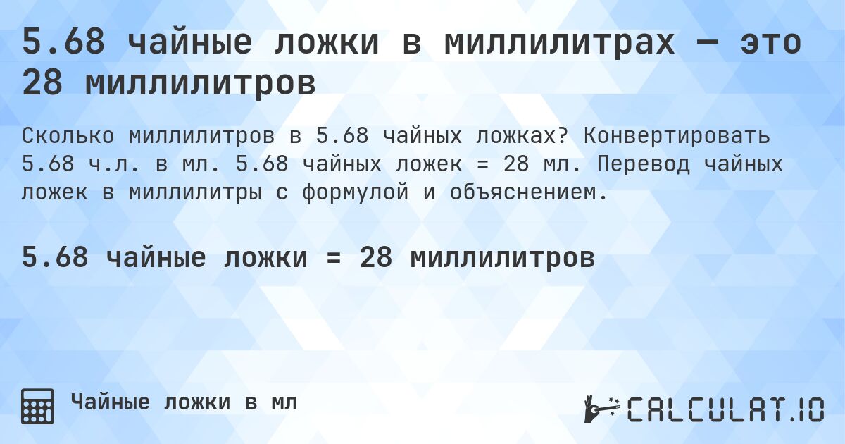 5.68 чайные ложки в миллилитрах — это 28 миллилитров. Конвертировать 5.68 ч.л. в мл. 5.68 чайных ложек = 28 мл. Перевод чайных ложек в миллилитры с формулой и объяснением.